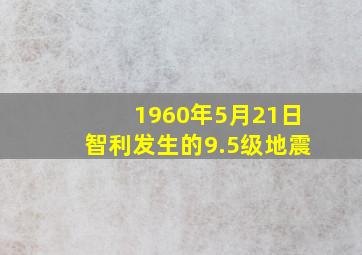 1960年5月21日智利发生的9.5级地震