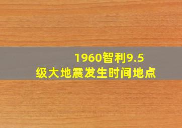 1960智利9.5级大地震发生时间地点