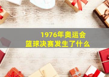 1976年奥运会篮球决赛发生了什么