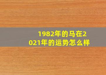 1982年的马在2021年的运势怎么样