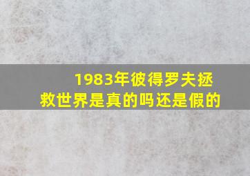 1983年彼得罗夫拯救世界是真的吗还是假的