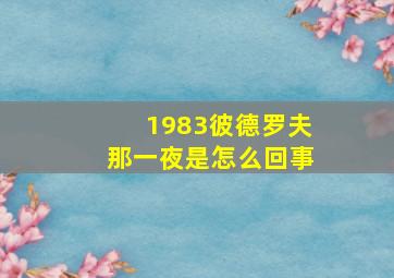 1983彼德罗夫那一夜是怎么回事