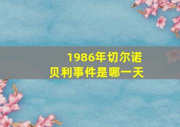 1986年切尔诺贝利事件是哪一天