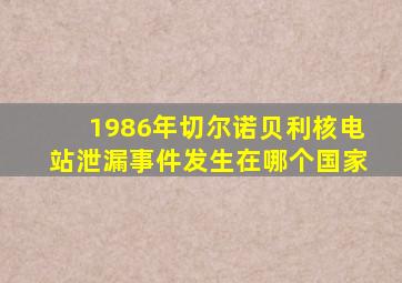 1986年切尔诺贝利核电站泄漏事件发生在哪个国家