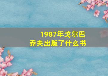 1987年戈尔巴乔夫出版了什么书