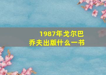 1987年戈尔巴乔夫出版什么一书