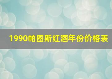 1990帕图斯红酒年份价格表