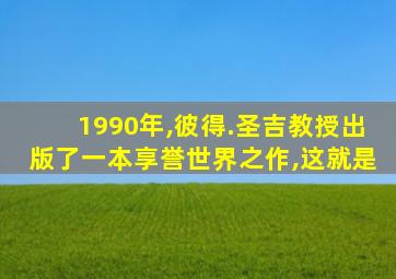 1990年,彼得.圣吉教授出版了一本享誉世界之作,这就是