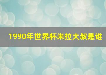 1990年世界杯米拉大叔是谁