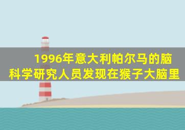 1996年意大利帕尔马的脑科学研究人员发现在猴子大脑里