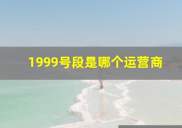 1999号段是哪个运营商