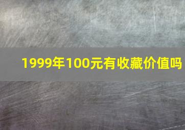 1999年100元有收藏价值吗