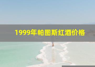 1999年帕图斯红酒价格