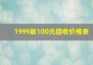 1999版100元回收价格表