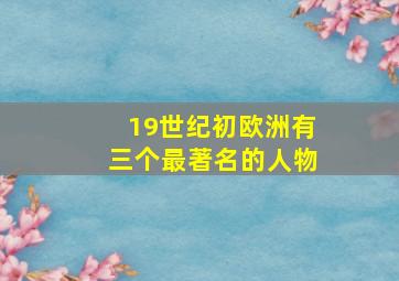 19世纪初欧洲有三个最著名的人物