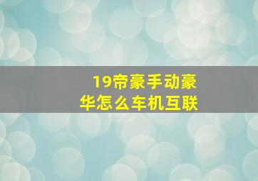 19帝豪手动豪华怎么车机互联