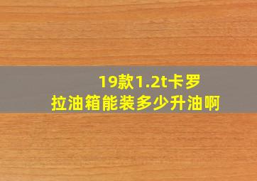 19款1.2t卡罗拉油箱能装多少升油啊