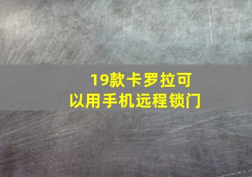 19款卡罗拉可以用手机远程锁门