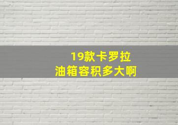 19款卡罗拉油箱容积多大啊