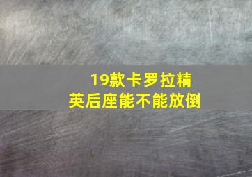 19款卡罗拉精英后座能不能放倒