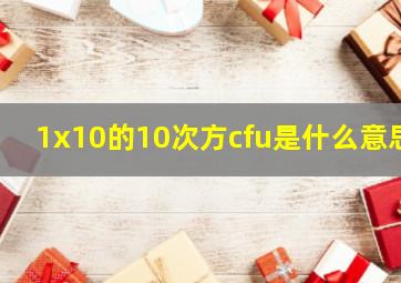 1x10的10次方cfu是什么意思