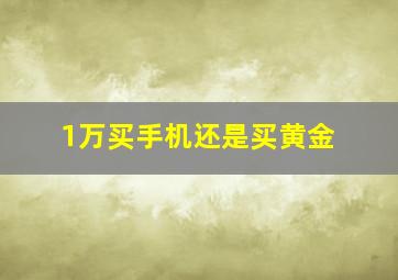 1万买手机还是买黄金