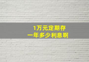 1万元定期存一年多少利息啊