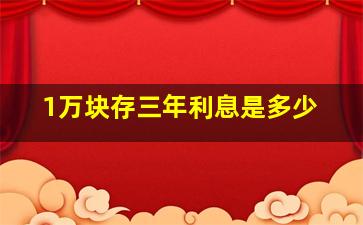 1万块存三年利息是多少