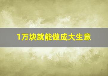 1万块就能做成大生意