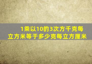 1乘以10的3次方千克每立方米等于多少克每立方厘米