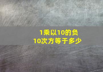 1乘以10的负10次方等于多少