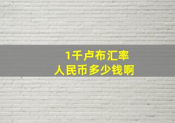 1千卢布汇率人民币多少钱啊