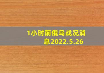 1小时前俄乌战况消息2022.5.26