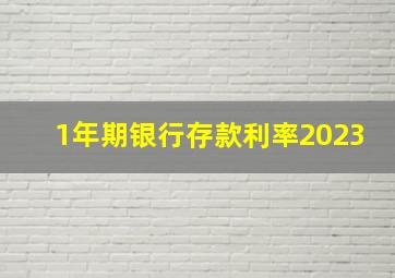 1年期银行存款利率2023