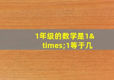 1年级的数学是1×1等于几