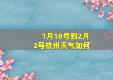 1月18号到2月2号杭州天气如何