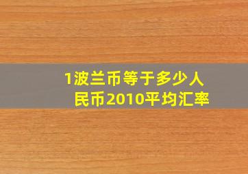 1波兰币等于多少人民币2010平均汇率