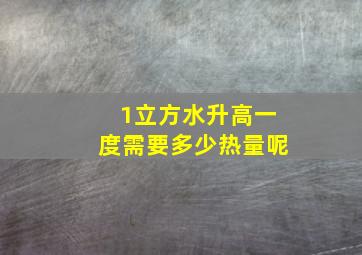 1立方水升高一度需要多少热量呢