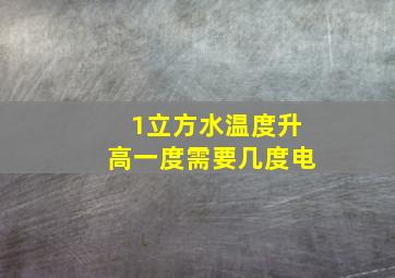 1立方水温度升高一度需要几度电