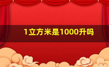 1立方米是1000升吗