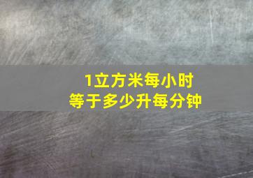 1立方米每小时等于多少升每分钟