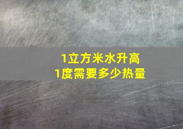 1立方米水升高1度需要多少热量