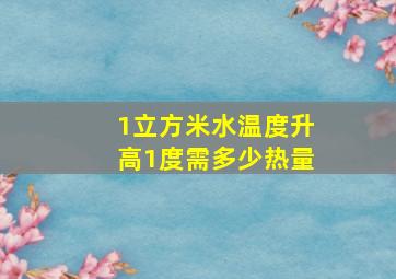 1立方米水温度升高1度需多少热量