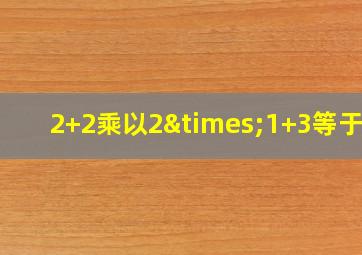 2+2乘以2×1+3等于几