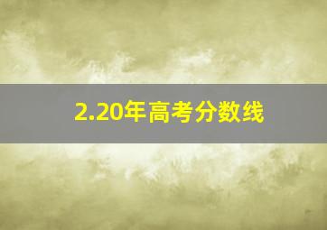 2.20年高考分数线