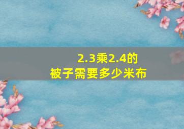 2.3乘2.4的被子需要多少米布