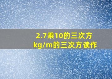 2.7乘10的三次方kg/m的三次方读作