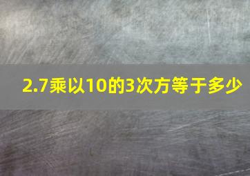 2.7乘以10的3次方等于多少