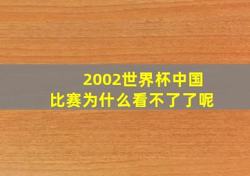 2002世界杯中国比赛为什么看不了了呢