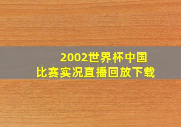 2002世界杯中国比赛实况直播回放下载